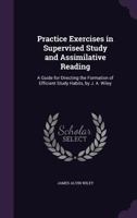 Practice Exercises in Supervised Study and Assimilative Reading: A Guide for Directing the Formation of Efficient Study Habits, by J. A. Wiley 135870032X Book Cover