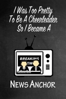 I Was Too Pretty To Be A Cheerleader So I Became A News Anchor: Funny Gag Gift Notebook Journal for Girls or Women 1692775243 Book Cover