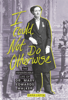 I Could Not Do Otherwise: The Remarkable Life of Dr. Mary Edwards Walker 1728413923 Book Cover