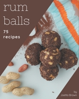 75 Rum Balls Recipes: From The Rum Balls Cookbook To The Table B08P8D72GR Book Cover