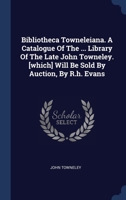 Bibliotheca Towneleiana. A Catalogue Of The ... Library Of The Late John Towneley. [which] Will Be Sold By Auction, By R.h. Evans 1296996743 Book Cover