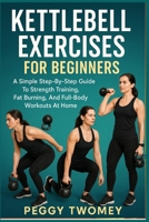 KETTLEBELL EXERCISES FOR BEGINNERS: A Simple Step-By-Step Guide To Strength Training, Fat Burning, And Full-Body Workouts At Home B0FQV41KL5 Book Cover
