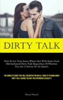 Dirty Talk: How To Let Your Inner Whore Out With Some Good Old-fashioned Dirty Talk Regardless Of Whether You Are A Novice Or An Expert (The Complete ... Change The Way You Experience Sexuality) 1835730035 Book Cover