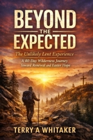 Beyond the Expected: The Unlikely Lent Experience — A 40-Day Wilderness Journey Toward Renewal and Easter Hope B0GP6PLGMF Book Cover