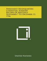 Permanent Headquarters Committee, Summary Record of Meetings, November 7 to December 13, 1946 1258737868 Book Cover