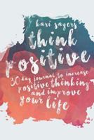 Think Positive: 30 Day Journal to Increase Positive Thinking and Improve Your Life Dramatically 1519777612 Book Cover