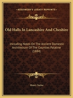 Old Halls In Lancashire And Cheshire: Including Notes On The Ancient Domestic Architecture Of The Counties Palatine 1241606617 Book Cover