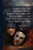 A Sketch Of The History Of The English Drama In Its Social Aspects. The Essay Which Obtained The Le Bas Prize, 1880... 1271380072 Book Cover