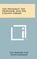 THE PRESIDENT, THE PROFESSOR AND THE COLLEGE LIBRARY. 1258286947 Book Cover