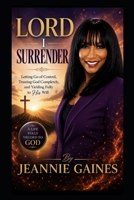 LORD I SURRENDER: "Letting Go Of Control, Trusting God Completely, And Yielding Fully To His Will" B0H587ZBJ4 Book Cover