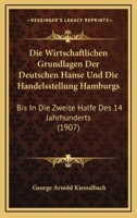Die Wirtschaftlichen Grundlagen Der Deutschen Hanse Und Die Handelsstellung Hamburgs: Bis In Die Zweite Halfe Des 14 Jahrhunderts (1907) 1168436958 Book Cover