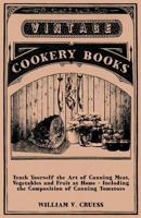 Teach Yourself the Art of Canning Meat, Vegetables and Fruit at Home - Including the Composition of Canning Tomatoes 1447464265 Book Cover