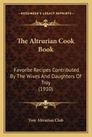 The Altrurian Cook Book: Favorite Recipes Contributed by the Wives and Daughters of Troy (Classic Reprint) 1166981150 Book Cover