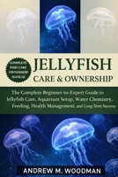 JELLYFISH CARE & OWNERSHIP: The Complete Beginner-to-Expert Guide to Jellyfish Care, Aquarium Setup, Water Chemistry, Feeding, Health Management, and Long-Term Success B0GWY7JL2Y Book Cover