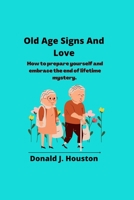 Old Age Signs And Love: How to prepare yourself and embrace the end of lifetime mystery. B0B45DXBST Book Cover