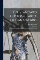 The Standard Customs Tariff of Canada 1884 [microform]: Compiled From Official Sources Alphabetically Arranged 1014780969 Book Cover