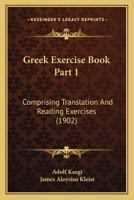Greek Exercise Book Part 1: Comprising Translation And Reading Exercises 1165476053 Book Cover