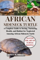 AFRICAN SIDENECK TURTLE: A Complete Guide to Saving, Nurturing, Health, and Habitat for Neglected Amazing African Sideneck Turtle B0FQYDMMVM Book Cover