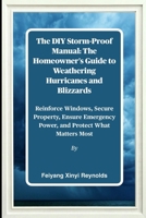The DIY Storm-Proof Manual: The Homeowner's Guide to Weathering Hurricanes and Blizzards: Reinforce Windows, Secure Property, Ensure Emergency Power, and Protect What Matters Most B0FPFRHC47 Book Cover