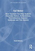 Fail Better: How Teachers can Help Students Overcome Failure, Perfectionism, Procrastination, Impostor Syndrome and Test Anxiety (The Teacher CPD Academy) 1041080123 Book Cover