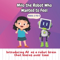 Milo the Robot Who Wanted to Feel: Introducing AI as a robot brain that learns over time B0FDQ2PWR1 Book Cover