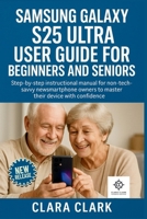 SAMSUNG GALAXY S25 ULTRA USER GUIDE FOR BEGINNERS AND SENIORS: STEP-BY-STEP INSTRUCTIONAL MANUAL FOR NON-TECH-SAVVY NEW SMARTPHONE OWNERS TO MASTER THEIR DEVICE WITH CONFIDENCE B0FMS667MF Book Cover