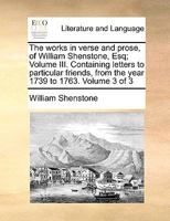 The Works in Verse and Prose of William Shenstone, Esq.: Most of Which Were Never Before Printed Volume 3 1142086798 Book Cover