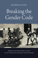 Breaking the Gender Code: Women and Urban Public Space in the Twentieth-Century United States 147732822X Book Cover