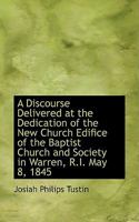 A Discourse Delivered at the Dedication of the New Church Edifice of the Baptist Church and Society 1103933132 Book Cover