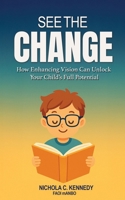 See the Change: How Enhancing Vision Can Unlock Your Child’s Full Potential 1835563570 Book Cover