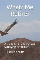 What- Me Retire?: A Guide to a Fulfilling and Satisfying Retirement 1799003906 Book Cover
