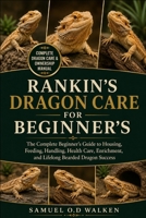 RANKIN’S DRAGON CARE FOR BEGINNER'S: The Complete Beginner’s Guide to Housing, Feeding, Handling, Health Care, Enrichment, and Lifelong Bearded Dragon Success B0H2J63PTW Book Cover