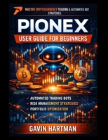PIONEX USER GUIDE FOR BEGINNERS: Mastering The Fundamentals Of Spot Trading, Leveraged Bots, And Passive Strategies - Mobile App Features, Portfolio Tracking, And Strategy Customization Options B0GFW7LRYP Book Cover