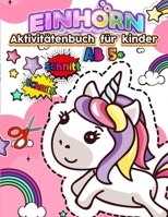 Einhorn Aktivitätenbuch für kinder AB 5+: Aktivitätsbuch Ausschneiden Vorschule & Schneiden Lernen Und Malen Üben Für Die Schule | Bastelbücher Für ... Ab 3 , 4 , 5 , 6 Jahre B08NDT5FYR Book Cover