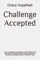 Challenge Accepted: Turning Obstacles into Opportunities Transforming Failures into Success Stories Finding Creativity in Constraints Cultivating Hope in Difficult Times (Do Hard Things) B0DRTHGPT8 Book Cover