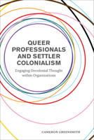 Queer Professionals and Settler Colonialism: Engaging Decolonial Thought within Organizations 1487525346 Book Cover