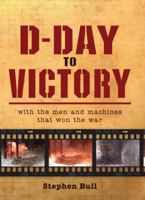 D-Day to Victory: With the men and machines that won the war (General Military) 1849088381 Book Cover