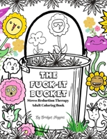The Fuck It Bucket : Stress Reduction Therapy Adult Coloring Book 1675680574 Book Cover