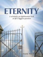 ETERNITY: A Scholarly Yet Lighthearted Look at Life's Biggest Question 0979589908 Book Cover