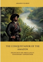 The Conquistador of the Amazon: Francisco de Orellana's Legendary Expedition 3384438701 Book Cover