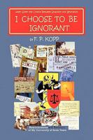 I CHOOSE TO BE IGNORANT: Reminiscences and Revisions of My University of Iowa Years 1436384877 Book Cover