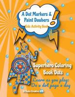 A Dot Markers & Paint Daubers Kids Activity Book: Superhero Coloring Book Dots: Learn as You Play: Do a Dot Page a Day 1985168626 Book Cover