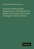 Gems from Petofi and Other Hungarian Poets, [Translated] with a Memoir of the Former, and a Review of Hungary's Poetical Literature 3388404208 Book Cover