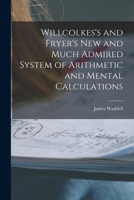 Willcolkes's and Fryer's New and Much Admired System of Arithmetic and Mental Calculations [microform] 1014250196 Book Cover