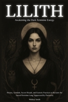 Lilith - Awakening The Dark Feminine Energy: History, Symbols, Secret Rituals, and Esoteric Practices to Reclaim the Sacred Feminine Long Suppressed by Patriarchy B0F8VN3JYW Book Cover