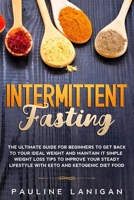 Intermittent Fasting: The Ultimate Guide for Beginners to Get Back to Your Ideal Weight and Maintain It: Simple Weight Loss Tips to Improve Your Steady Lifestyle with Keto and Ketogenic Diet Food. B084DGDWF2 Book Cover