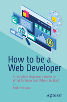 How to be a Web Developer: A Complete Beginner's Guide on What to Know and Where to Start 1484296621 Book Cover