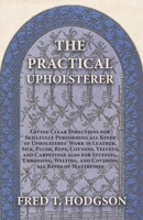 The Practical Upholsterer: Giving Clear Directions for Skillfully Performing All Kinds of Upholsteres' Work in Leather, Silk, Plush, Reps, Cottons, Velvets, and Carpetings ...: Fully Illustrated with  1473330262 Book Cover