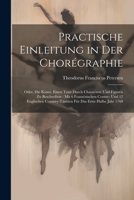 Practische Einleitung in Der Chorégraphie: Oder, Die Kunst, Einen Tanz Durch Charactere Und Figuren Zu Beschreiben: Mit 6 Französischen Contre- Und 12 ... Das Erste Halbe Jahr 1768 1021707945 Book Cover