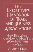 The Executive's Handbook of Trade and Business Associations: How They Work--And How to Make Them Work Effectively for You 0899305318 Book Cover